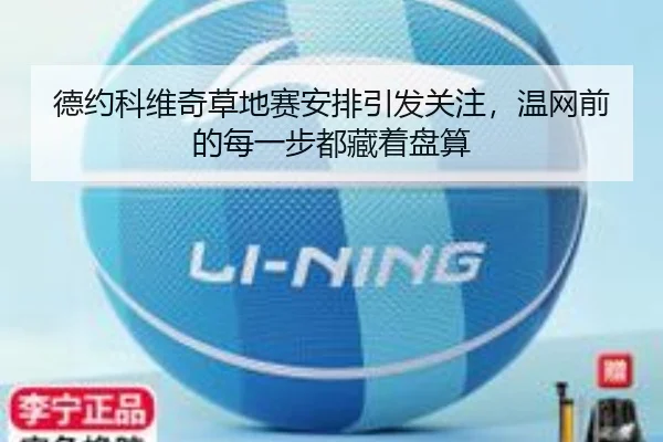 德约科维奇草地赛安排引发关注，温网前的每一步都藏着盘算